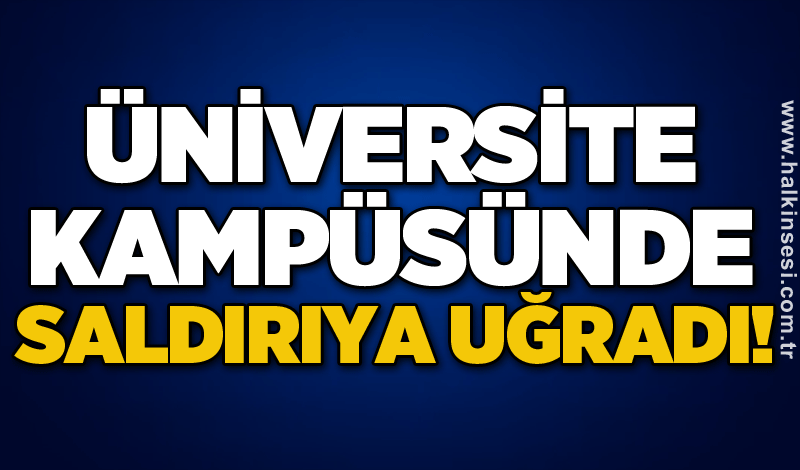 Üniversite kampüsünde saldırıya uğradı