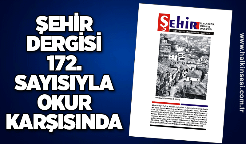 ŞEHİR DERGİSİ 172. SAYISIYLA OKUR KARŞISINDA