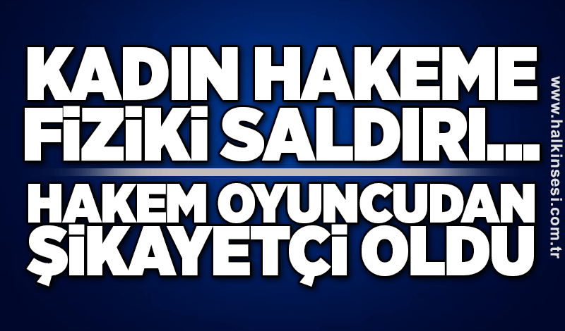 Kadın Hakeme fiziki saldırı... Hakem oyuncudan şikâyetçi oldu