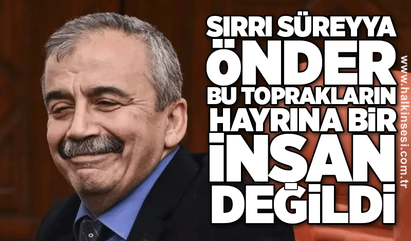Sırrı Süreyya Önder Bu Toprakların Hayrına Bir İnsan Değildi