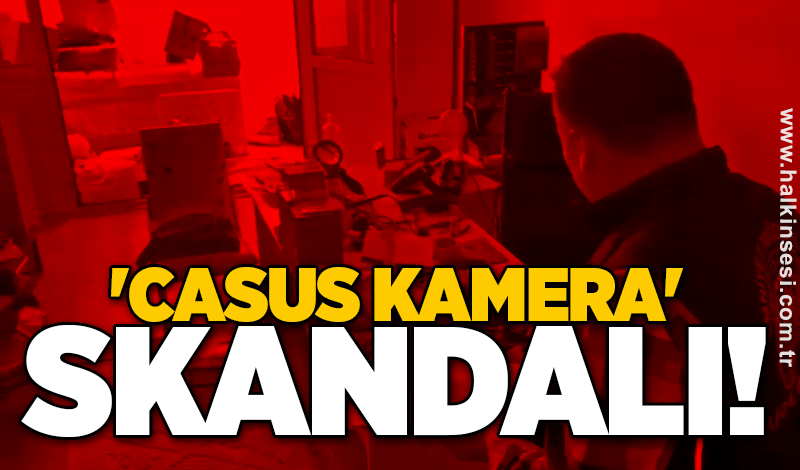 'Casus kamera' skandalı!
