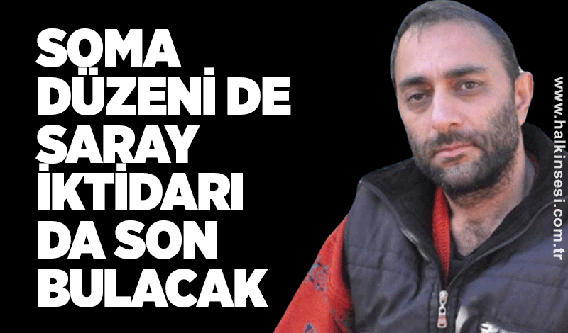 Türeli: Soma düzeni de saray iktidarı da son bulacak