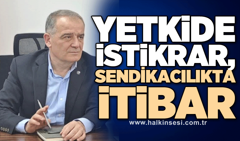 YETKİDE İSTİKRAR, SENDİKACILIKTA İTİBAR