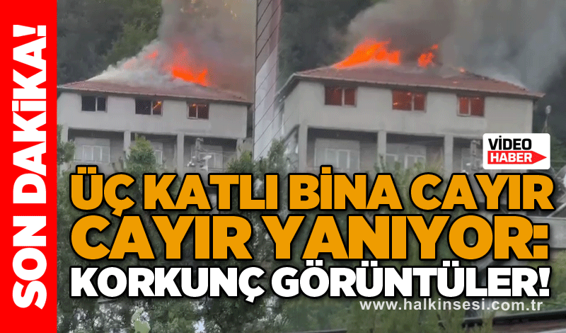 Üç katlı bina cayır cayır yanıyor: KORKUNÇ GÖRÜNTÜLER!
