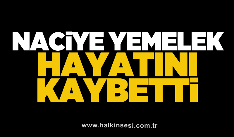 Naciye Yemelek hayatını kaybetti