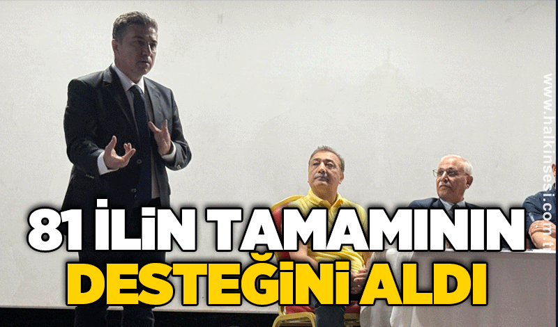 81 İLİN TAMAMININ DESTEĞİNİ ALDI