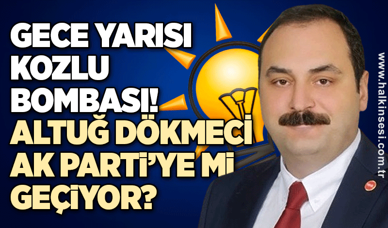 Gece yarısı Kozlu bombası! Altuğ Dökmeci AK Parti’ye mi geçiyor?