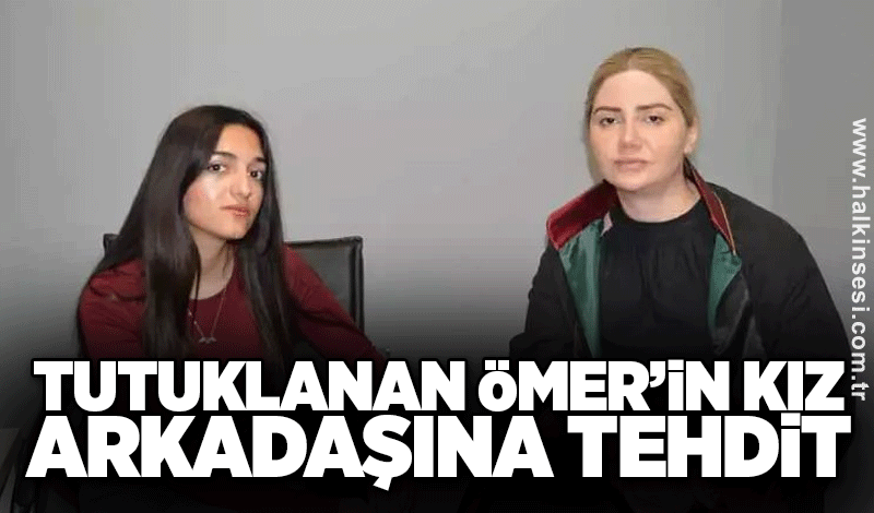 Tutuklanan Ömer’in kız arkadaşına tehdit