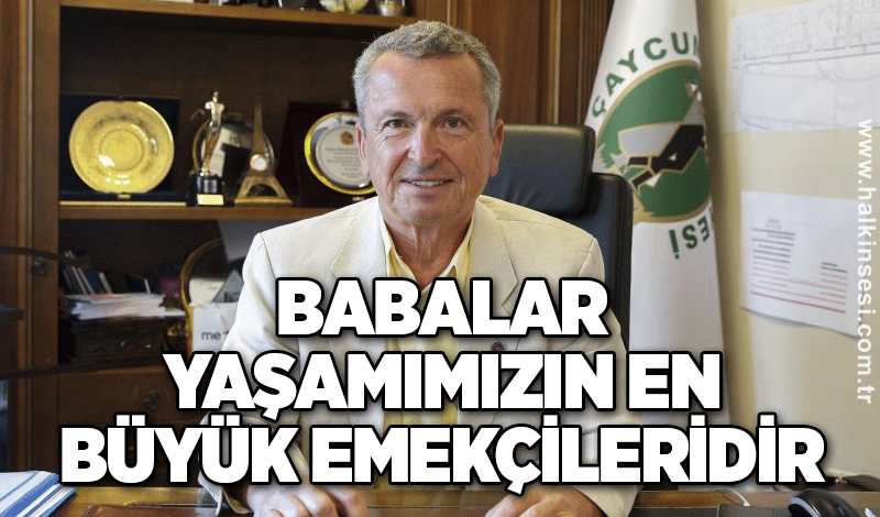Kantarcı: Babalar Yaşamımızın En Büyük Emekçileridir