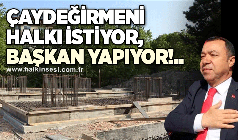 Çaydeğirmeni halkı istiyor, Başkan Satılmış Gebeş yapıyor!..