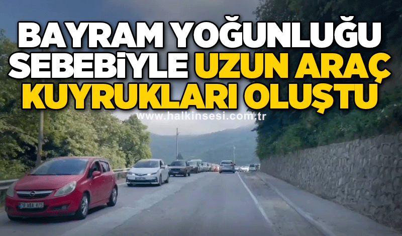 Bayram yoğunluğu sebebiyle uzun araç kuyrukları oluştu