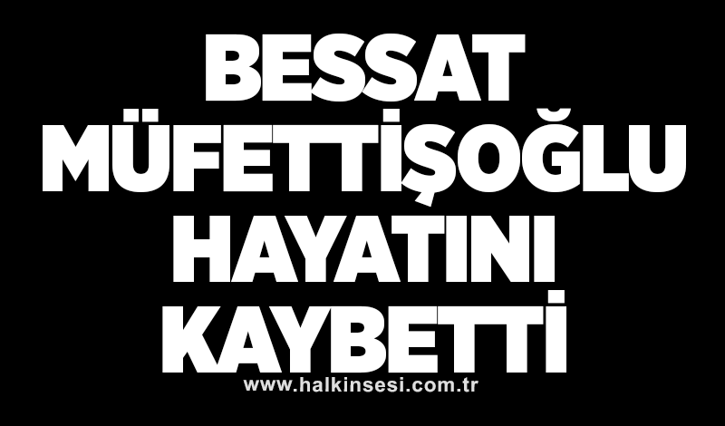 Bessat Müfettişoğlu hayatını kaybetti