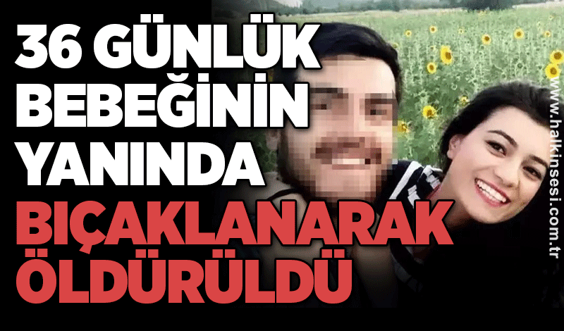 36 günlük bebeğinin yanında bıçaklanarak öldürüldü