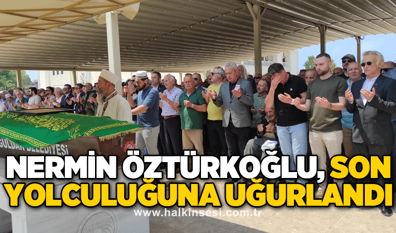 Nermin Öztürkoğlu, son yolculuğuna uğurlandı