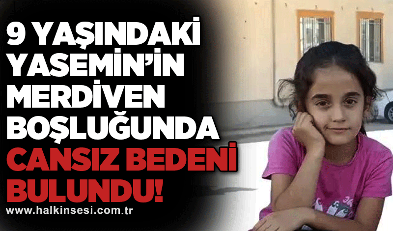 9 yaşındaki Yasemin’in merdiven boşluğunda cansız bedeni bulundu