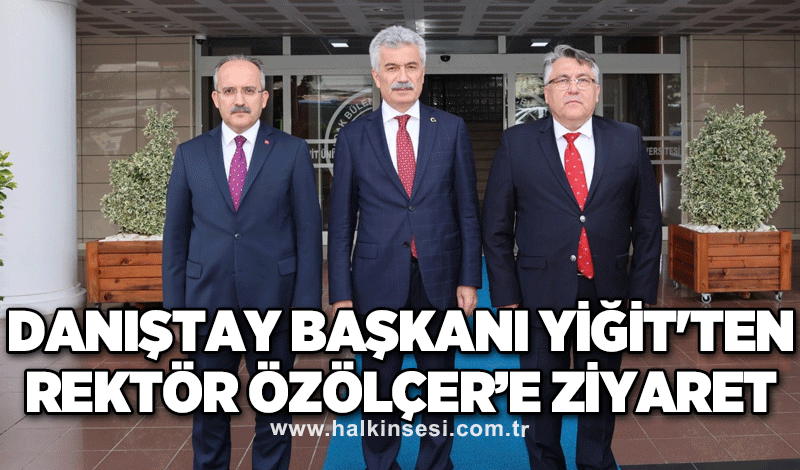 Danıştay Başkanı Yiğit'ten Rektör Özölçer’e Ziyaret