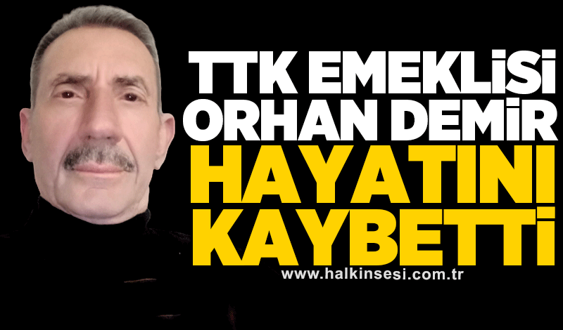 TTK emeklisi Orhan Demir hayatını kaybetti