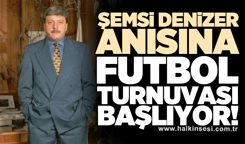 Şemsi Denizer anısına futbol turnuvası başlıyor!