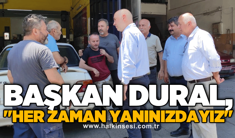 Başkan Dural, "Her zaman yanınızdayız"