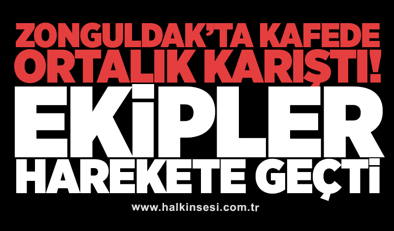 Zonguldak’ta kafede ortalık karıştı! Ekipler harekete geçti