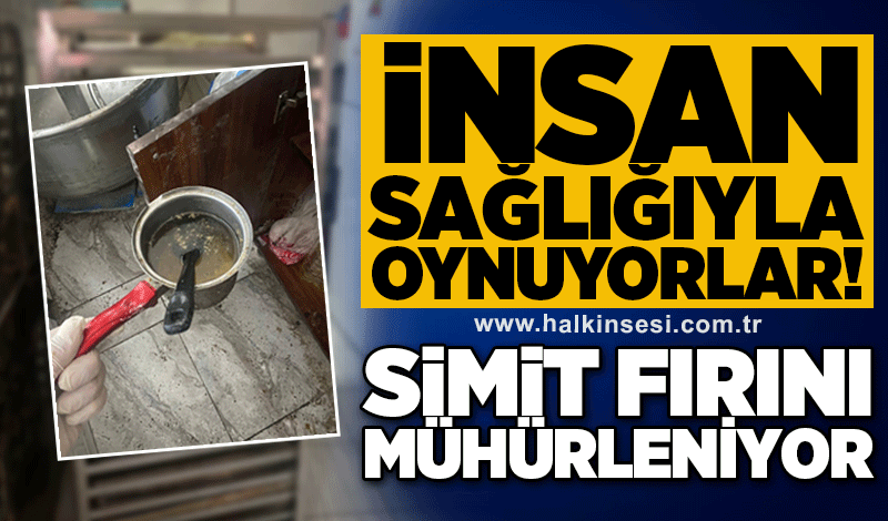 İnsan sağlığıyla oynuyorlar! Simit fırını mühürleniyor