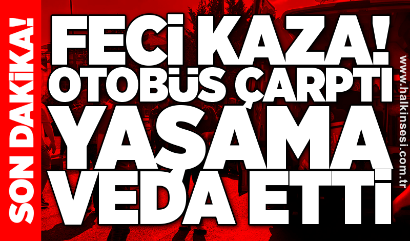 Feci kaza! Otobüs çarptı, yaşama veda etti