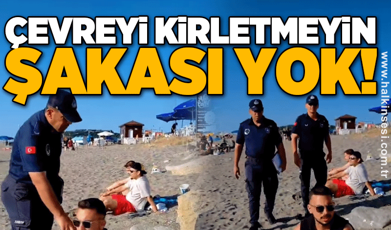 Çevreyi kirletmeyin şakası yok!
