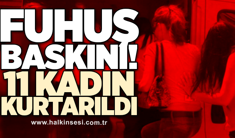 29 adrese fuhuş baskını! 11 kadın kurtarıldı