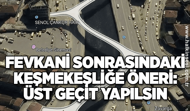 Fevkani sonrasındaki keşmekeşliğe öneri: ÜST GEÇİT YAPILSIN