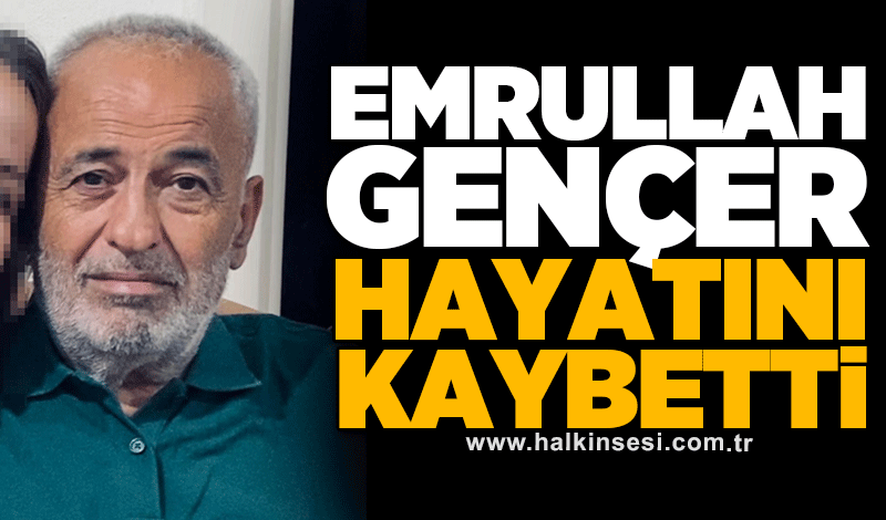 Emrullah Gençer hayatını kaybetti