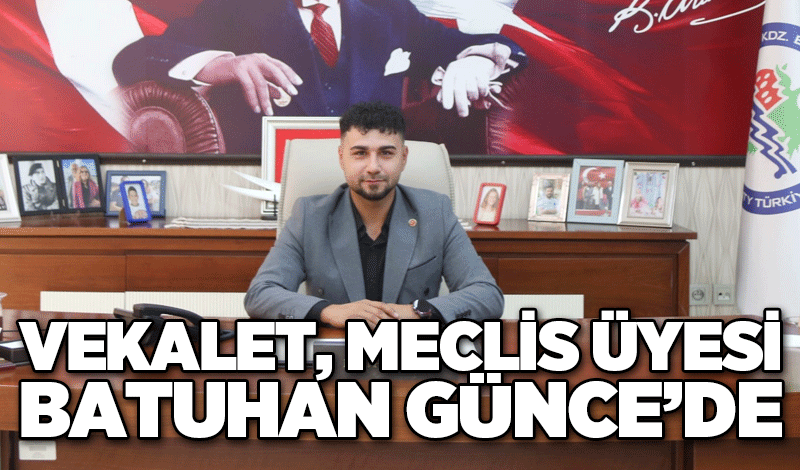 VEKALET, MECLİS ÜYESİ BATUHAN GÜNCE’DE