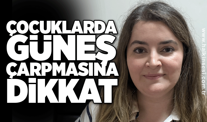 Çocuklarda güneş çarpmasına dikkat
