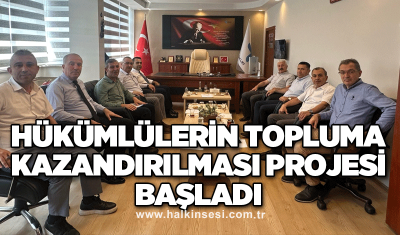 Hükümlülerin topluma kazandırılması projesi başladı