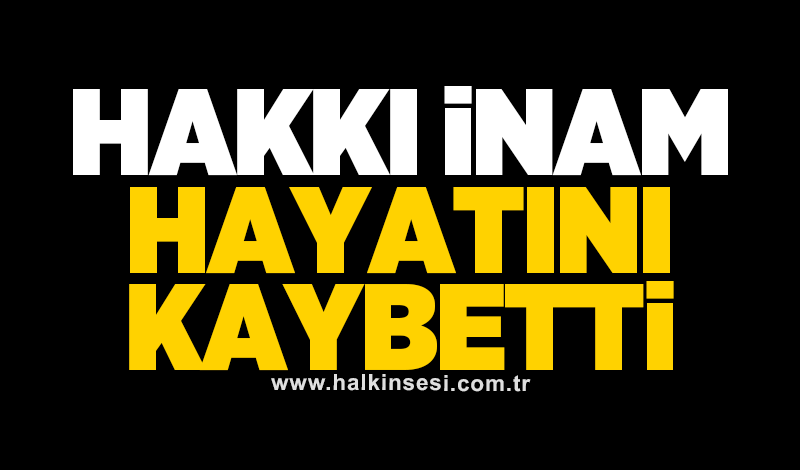 Hakkı İnam hayatını kaybetti