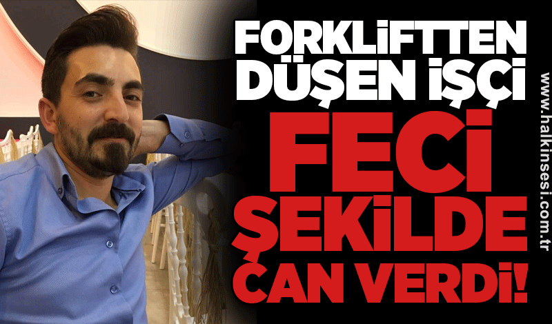Forkliftten düşen işçi feci şekilde can verdi!