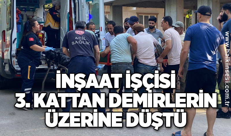 İnşaat işçisi 3. kattan demirlerin üzerine düştü