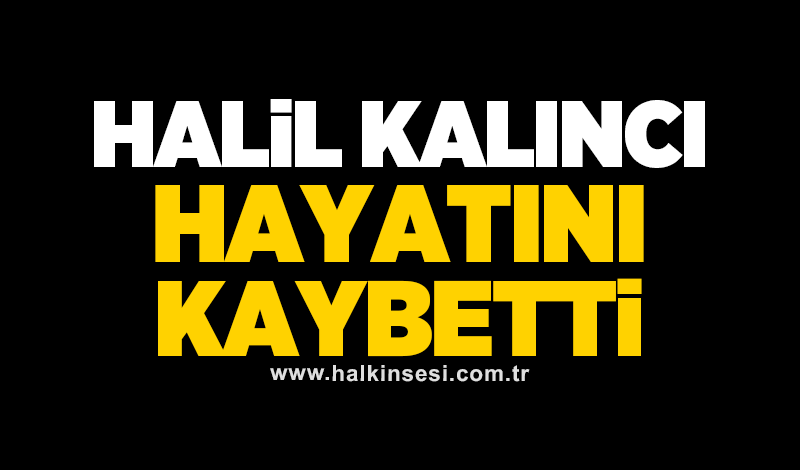Halil Kalıncı hayatını kaybetti