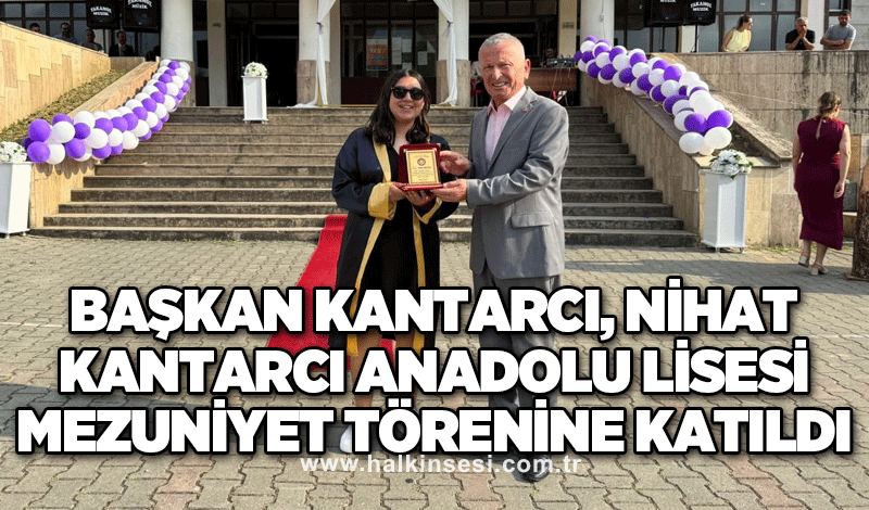 Başkan Kantarcı, Nihat Kantarcı Anadolu Lisesi Mezuniyet Törenine Katıldı