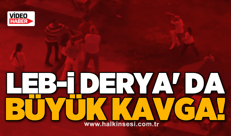 Leb-i Derya' da büyük kavga!