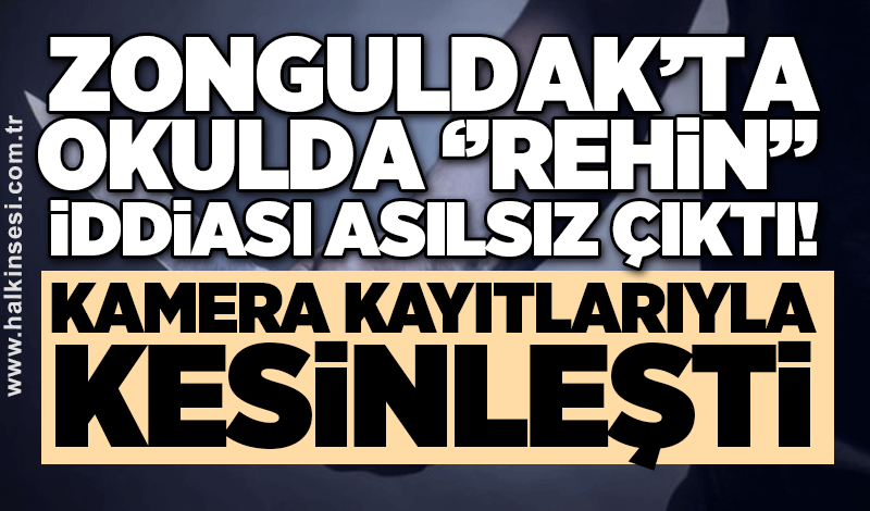 Zonguldak’ta okulda ‘’rehin’’ iddiası asılsız çıktı: Kamera kayıtlarıyla kesinleşti