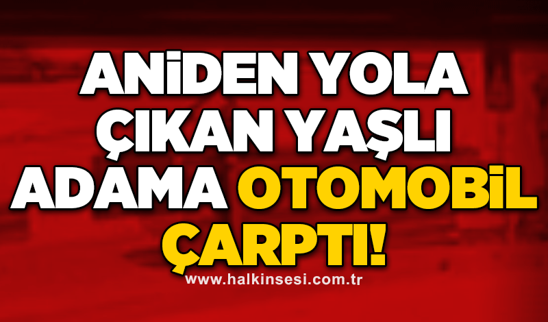Aniden yola çıkan yaşlı adama otomobil çarptı