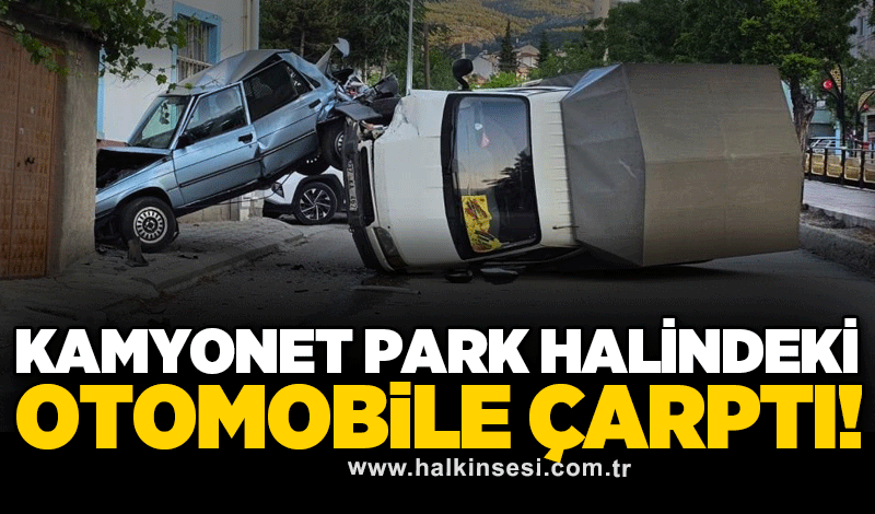 Kamyonet park halindeki otomobile çarptı!
