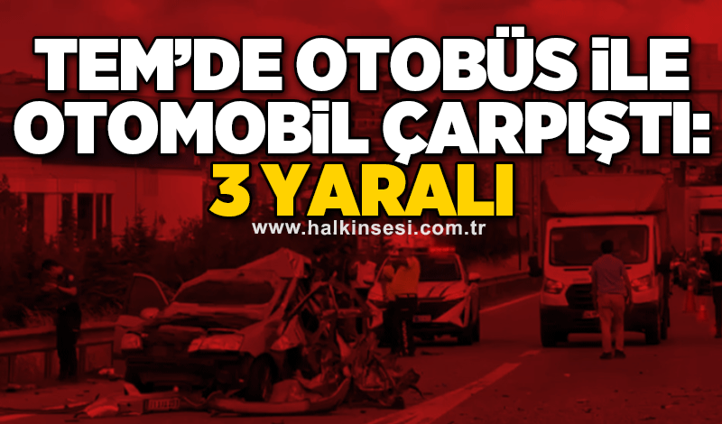 TEM’de otobüs ile otomobil çarpıştı: 3 yaralı