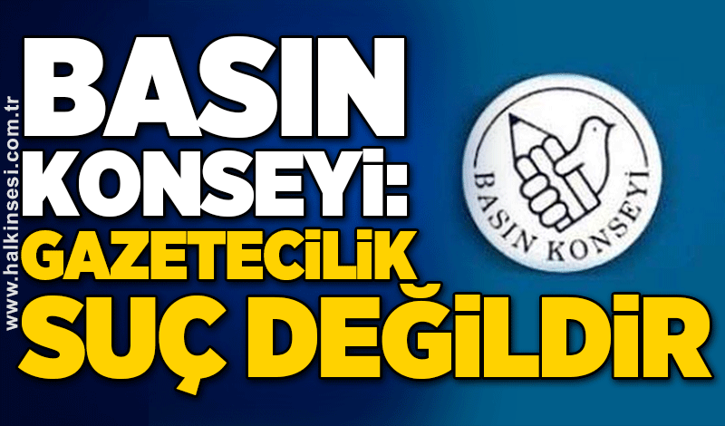 BASIN KONSEYİ: GAZETECİLİK SUÇ DEĞİLDİR
