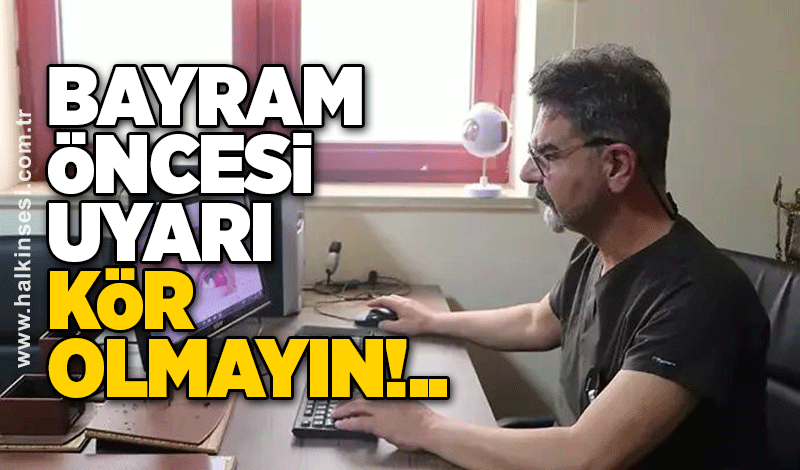 Bayram öncesi uzmanından uyarı: Kör olmayın