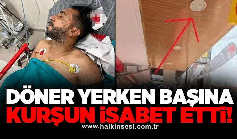 Döner yerken başına kurşun isabet etti