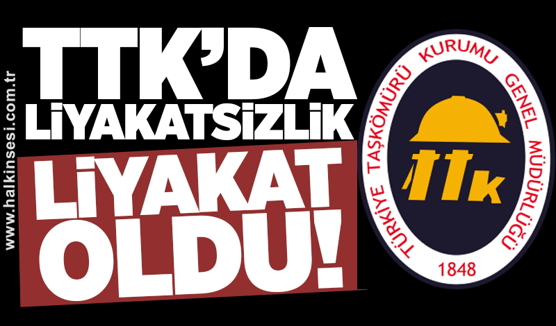 TTK’DA LİYAKATSİZLİK LİYAKAT OLDU!