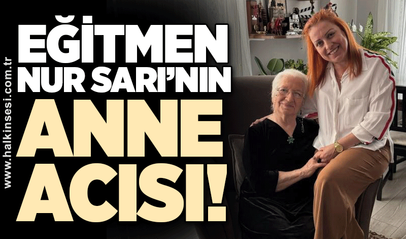 Nur Sarı'nın anne acısı