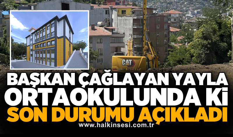 BAŞKAN ÇAĞLAYAN YAYLA ORTAOKULUNDA Kİ SON DURUMU AÇIKLADI