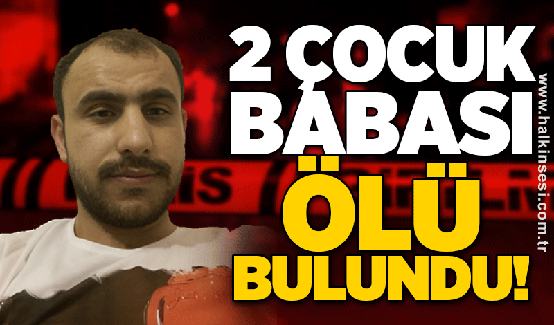 2 çocuk babası ölü bulundu!